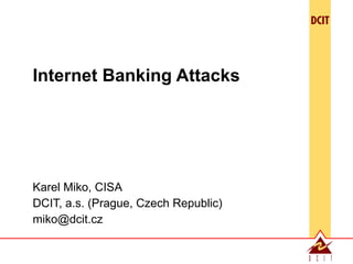 Internet Banking Attacks Karel Miko, CISA DCIT, a.s. (Prague, Czech Republic) [email_address] 