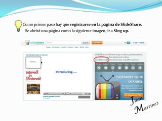 Como primer paso hay que registrarse en la página de SlideShare.
 Se abrirá una página como la siguiente imagen, ir a Sing up.
 