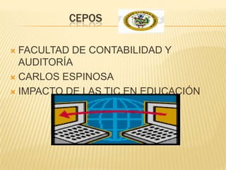 CEPOS

 FACULTAD DE CONTABILIDAD Y
  AUDITORÍA
 CARLOS ESPINOSA

 IMPACTO DE LAS TIC EN EDUCACIÓN
 
