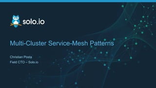 Multi-Cluster Service-Mesh Patterns
Christian Posta
Field CTO – Solo.io
 
