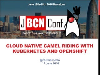 CLOUD NATIVE CAMEL RIDING WITH
KUBERNETES AND OPENSHIFT
@christianposta
17 June 2016
 