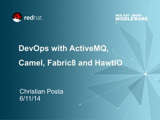 DevOps with ActiveMQ,
Camel, Fabric8 and HawtIO
Christian Posta
6/11/14
 