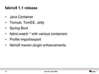 RED HAT | ADD NAME34
fabric8 1.1 release
•  Java Container
•  Tomcat, TomEE, Jetty
•  Spring Boot
•  fabric:watch * with v...