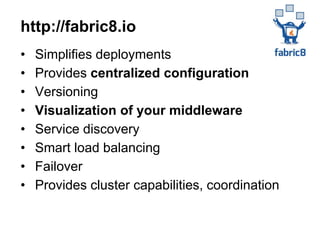 • Simplifies deployments
• Provides centralized configuration
• Versioning
• Visualization of your middleware
• Service discovery
• Smart load balancing
• Failover
• Provides cluster capabilities, coordination
http://fabric8.io
 