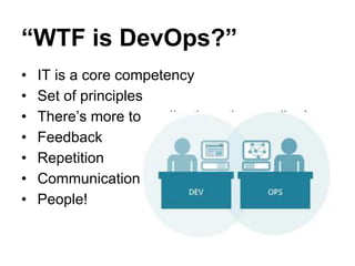 “WTF is DevOps?”
• IT is a core competency
• Set of principles
• There’s more to applications than coding!
• Feedback
• Repetition
• Communication
• People!
 