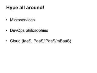 • Microservices
• DevOps philosophies
• Cloud (IaaS, PaaS/iPaaS/mBaaS)
Hype all around!
 