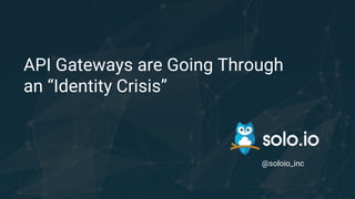 API Gateways are Going Through
an “Identity Crisis”
@soloio_inc
 