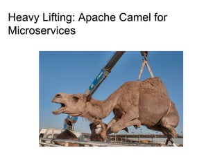 Heavy Lifting: Apache Camel for
Microservices
 
