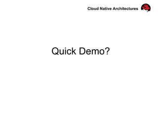 Cloud Native Architectures
Quick Demo?
 