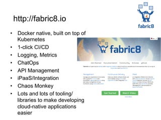 •  Docker native, built on top of
Kubernetes
•  1-click CI/CD
•  Logging, Metrics
•  ChatOps
•  API Management
•  iPaaS/Integration
•  Chaos Monkey
•  Lots and lots of tooling/
libraries to make developing
cloud-native applications
easier
http://fabric8.io
 