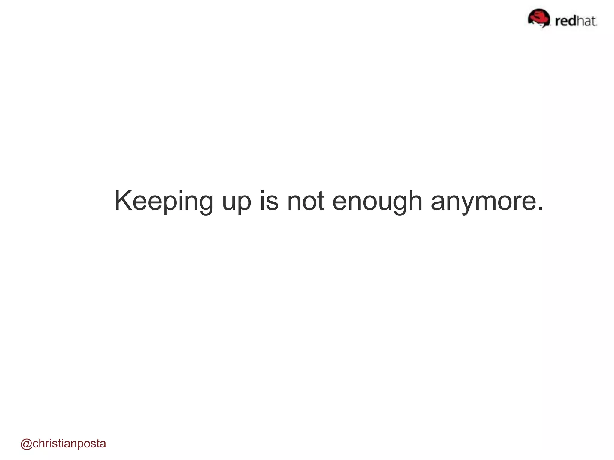 Keeping up is not enough anymore.
@christianposta
 