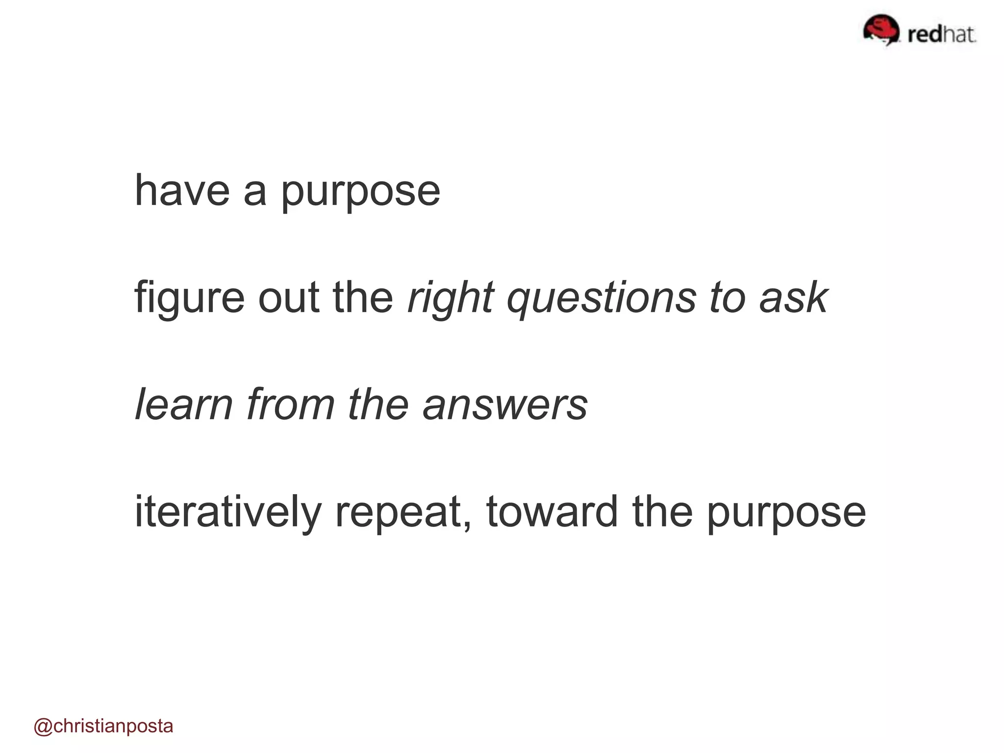 have a purpose
figure out the right questions to ask
learn from the answers
iteratively repeat, toward the purpose
@christianposta
 