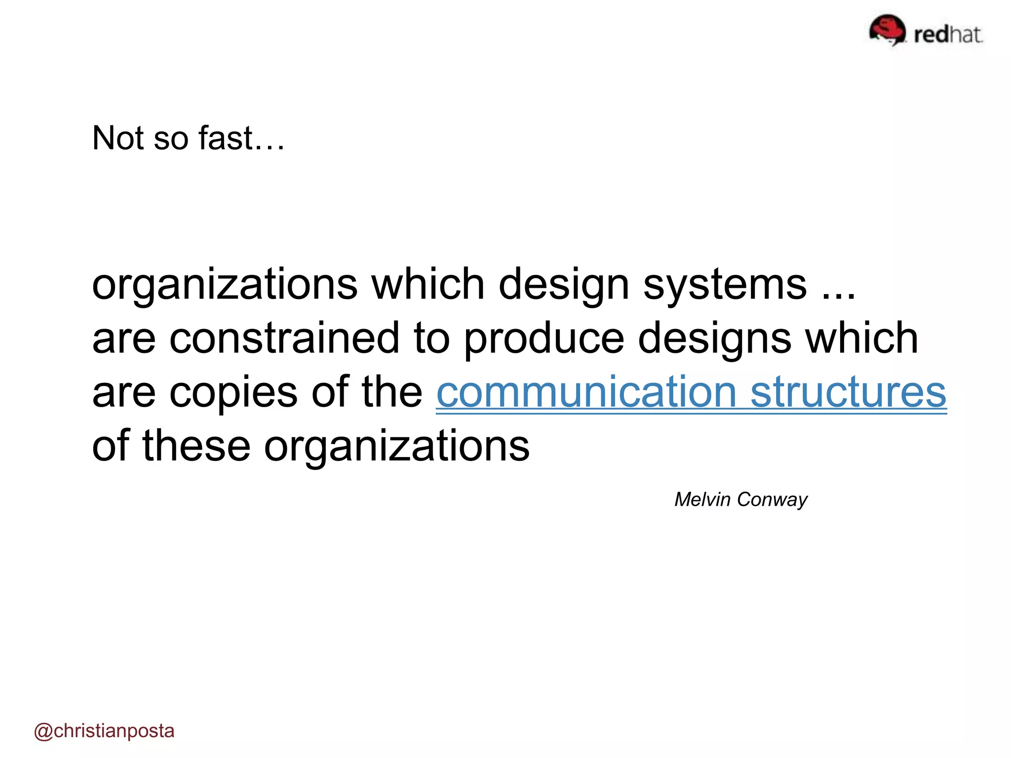 organizations which design systems ...
are constrained to produce designs which
are copies of the communication structures
of these organizations
Melvin Conway
Not so fast…
@christianposta
 