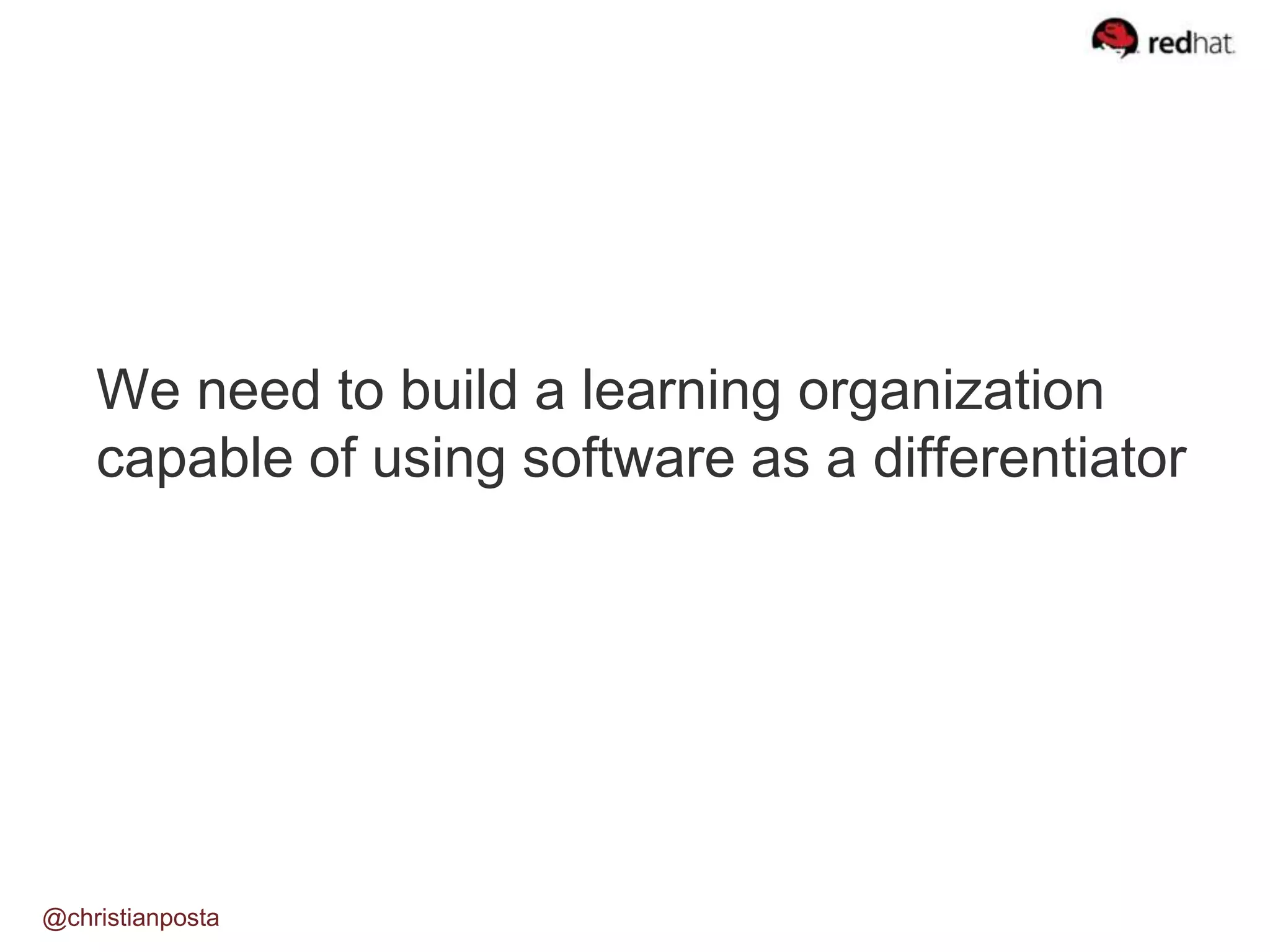 We need to build a learning organization
capable of using software as a differentiator
@christianposta
 