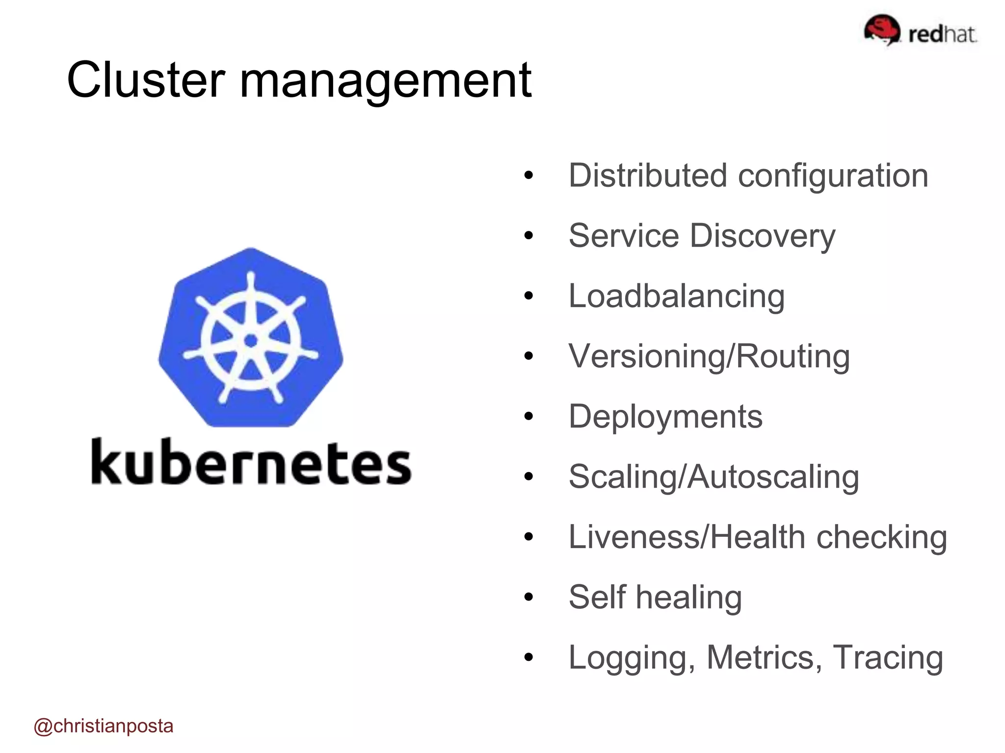 Cluster management
• Distributed configuration
• Service Discovery
• Loadbalancing
• Versioning/Routing
• Deployments
• Scaling/Autoscaling
• Liveness/Health checking
• Self healing
• Logging, Metrics, Tracing
@christianposta
 