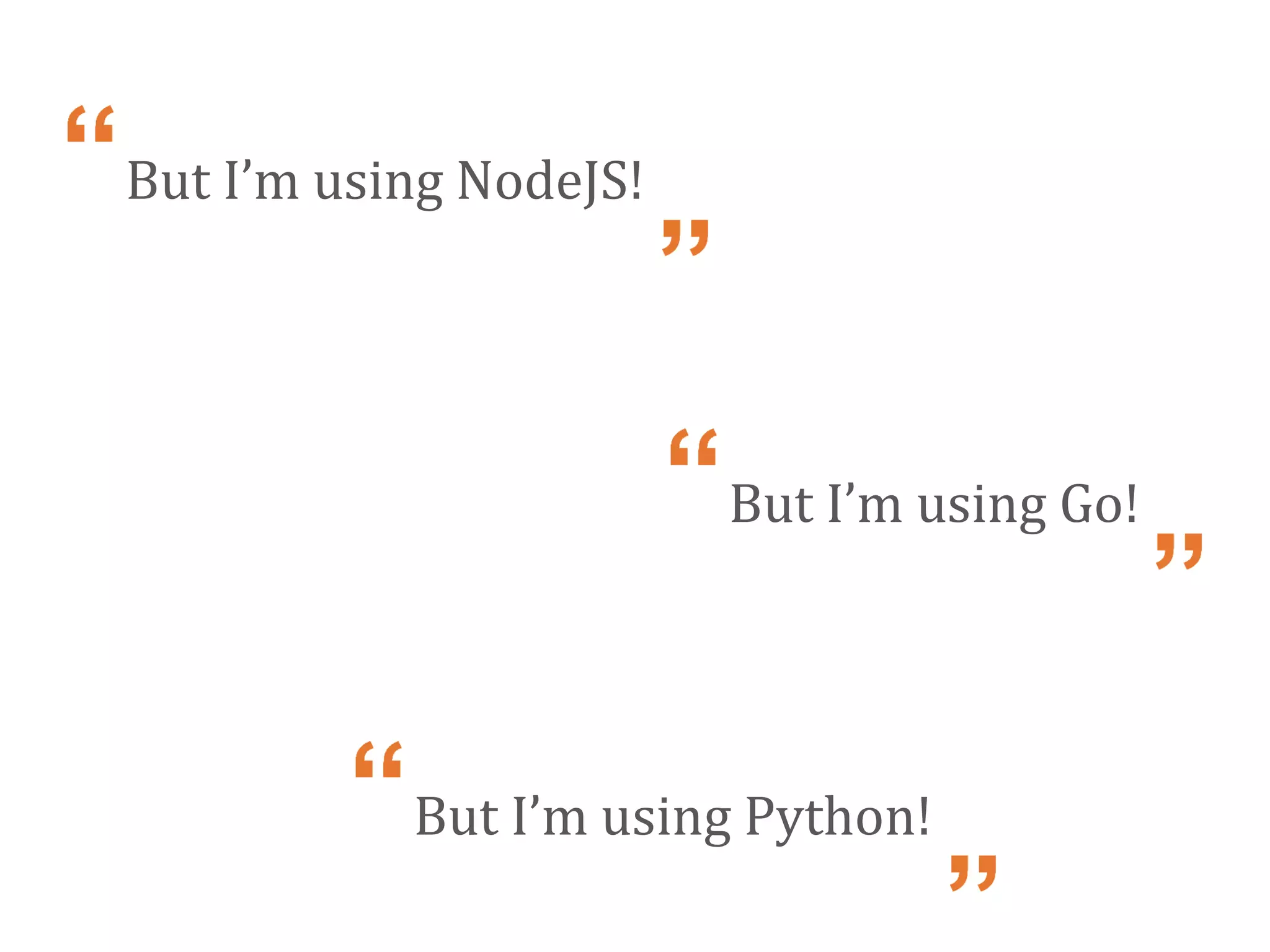 But I’m using NodeJS!
But I’m using Go!
But I’m using Python!
 