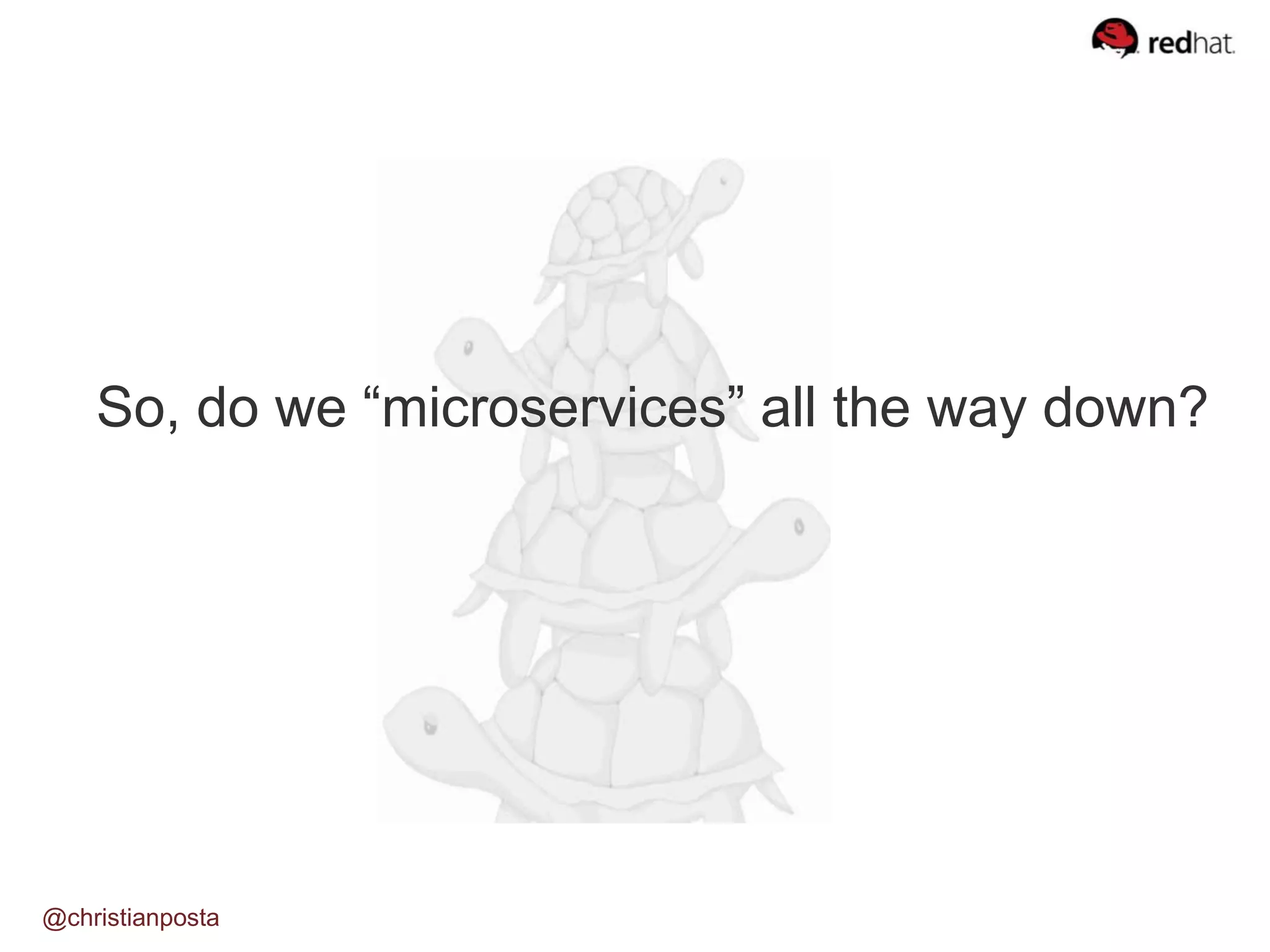 So, do we “microservices” all the way down?
@christianposta
 