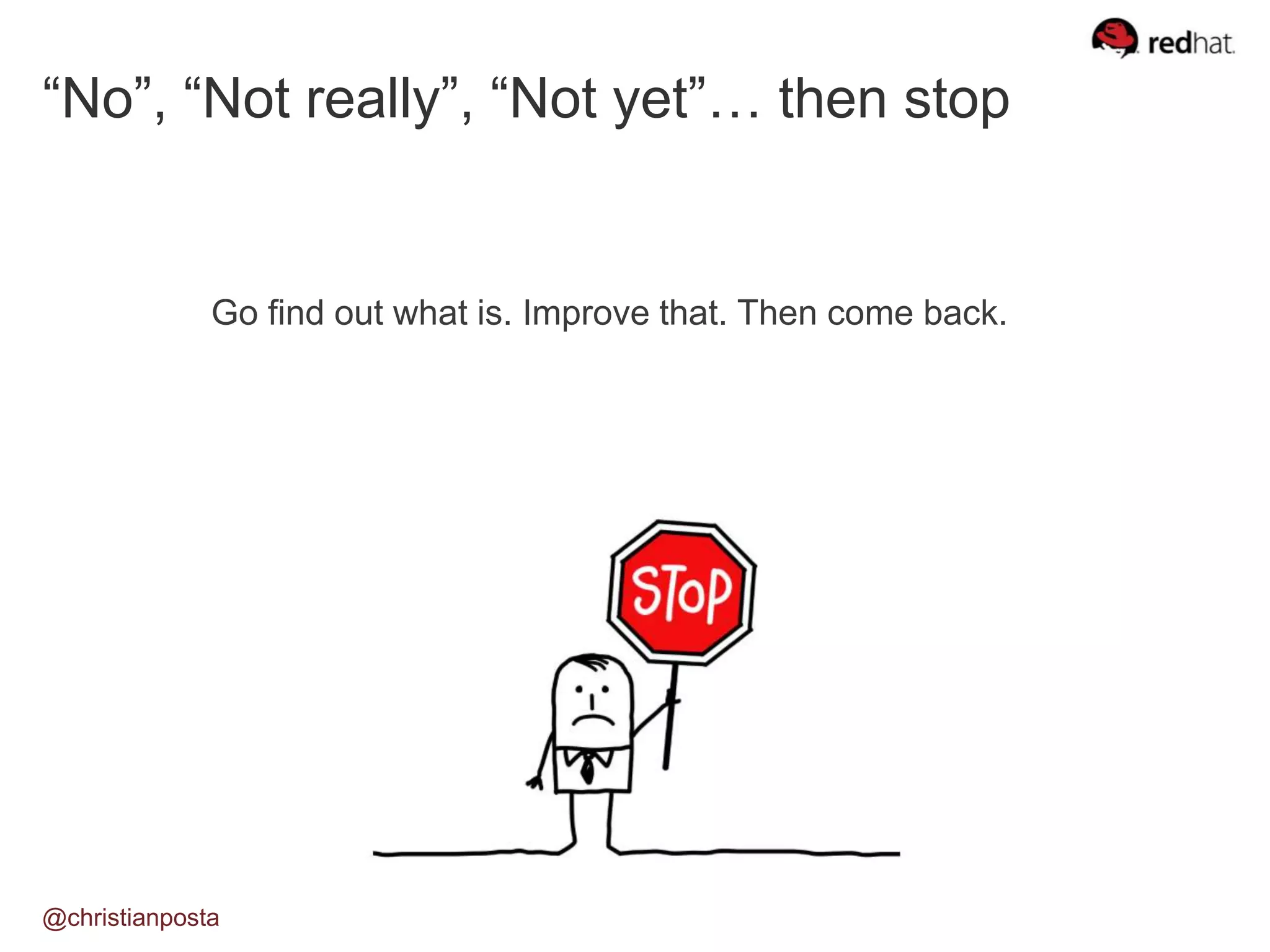 “No”, “Not really”, “Not yet”… then stop
Go find out what is. Improve that. Then come back.
@christianposta
 