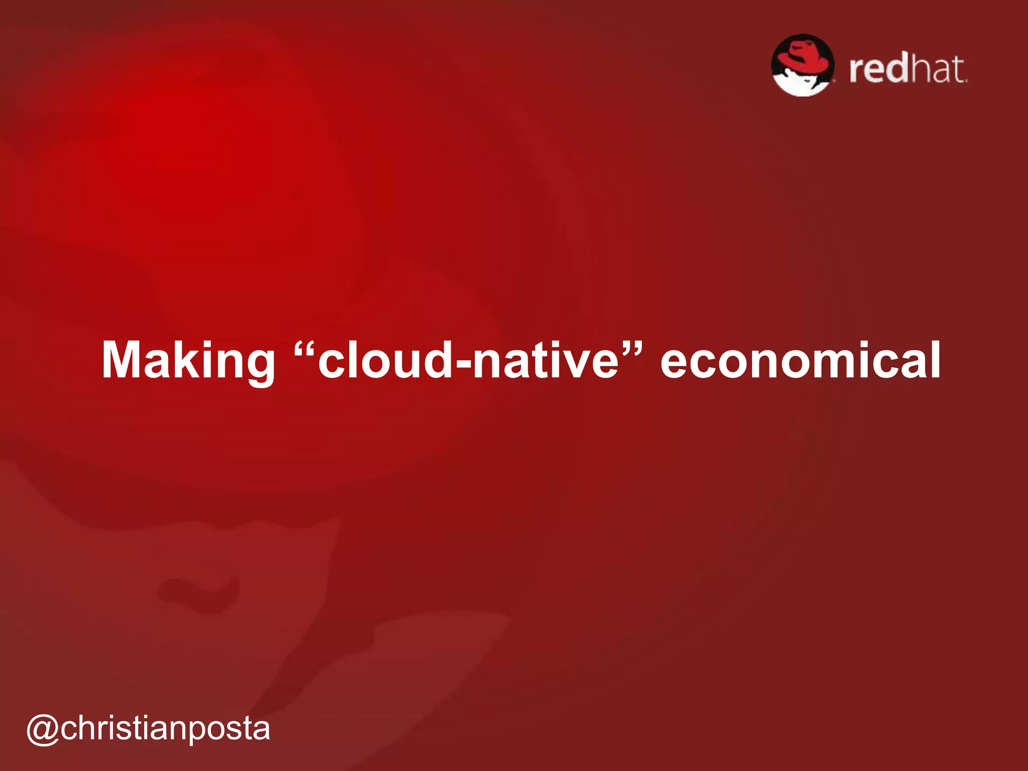 Making “cloud-native” economical
@christianposta
 