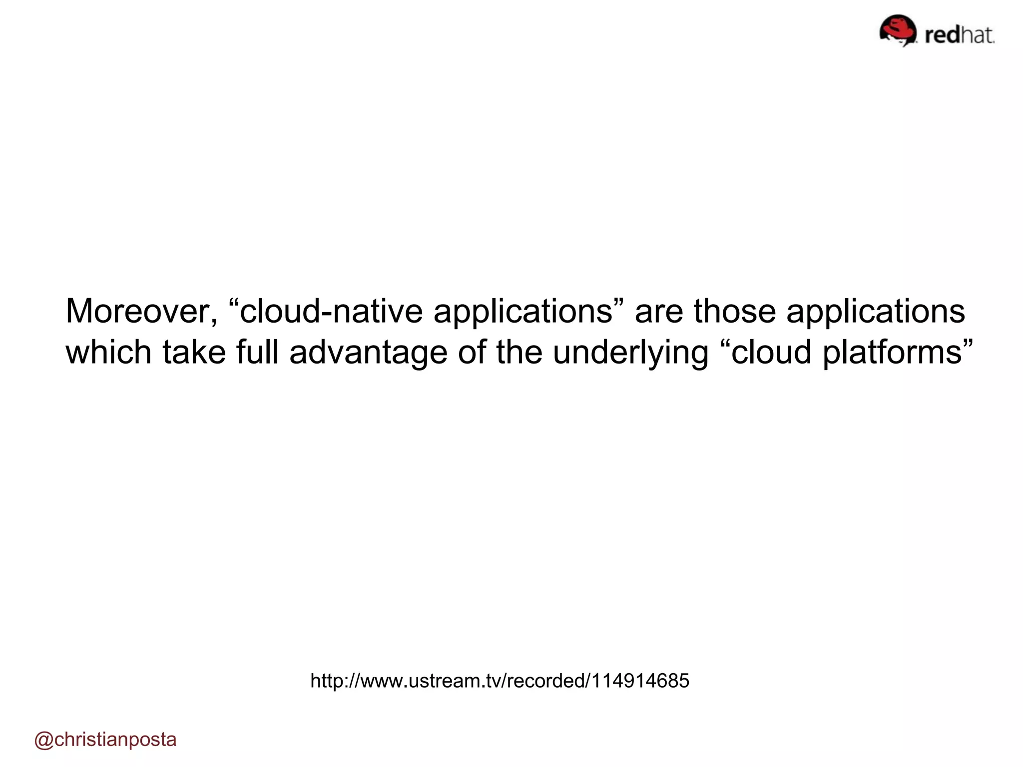 @christianposta
http://www.ustream.tv/recorded/114914685
Moreover, “cloud-native applications” are those applications
which take full advantage of the underlying “cloud platforms”
 