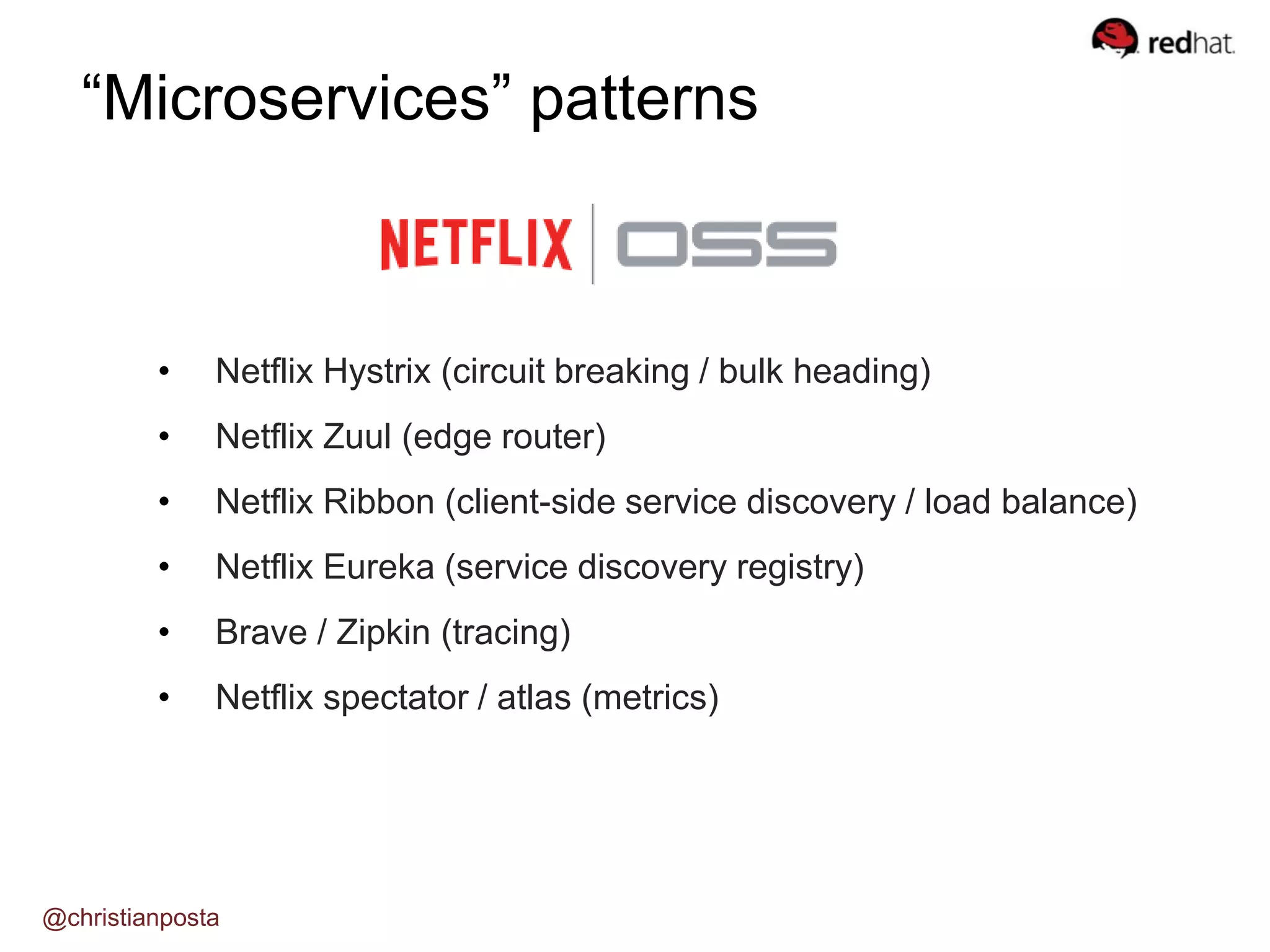 • Netflix Hystrix (circuit breaking / bulk heading)
• Netflix Zuul (edge router)
• Netflix Ribbon (client-side service discovery / load balance)
• Netflix Eureka (service discovery registry)
• Brave / Zipkin (tracing)
• Netflix spectator / atlas (metrics)
“Microservices” patterns
@christianposta
 