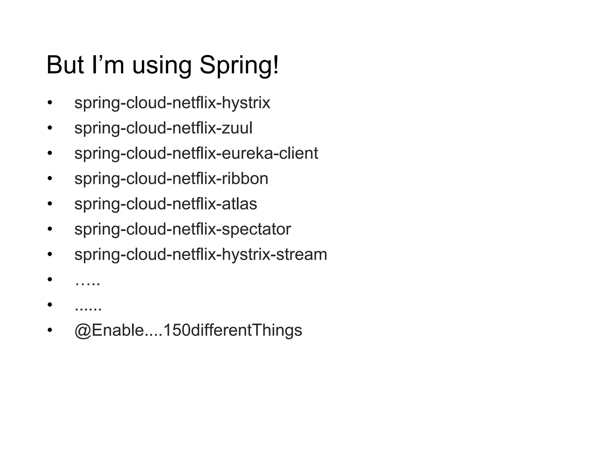 But I’m using Spring!
• spring-cloud-netflix-hystrix
• spring-cloud-netflix-zuul
• spring-cloud-netflix-eureka-client
• spring-cloud-netflix-ribbon
• spring-cloud-netflix-atlas
• spring-cloud-netflix-spectator
• spring-cloud-netflix-hystrix-stream
• …..
• ......
• @Enable....150differentThings
 