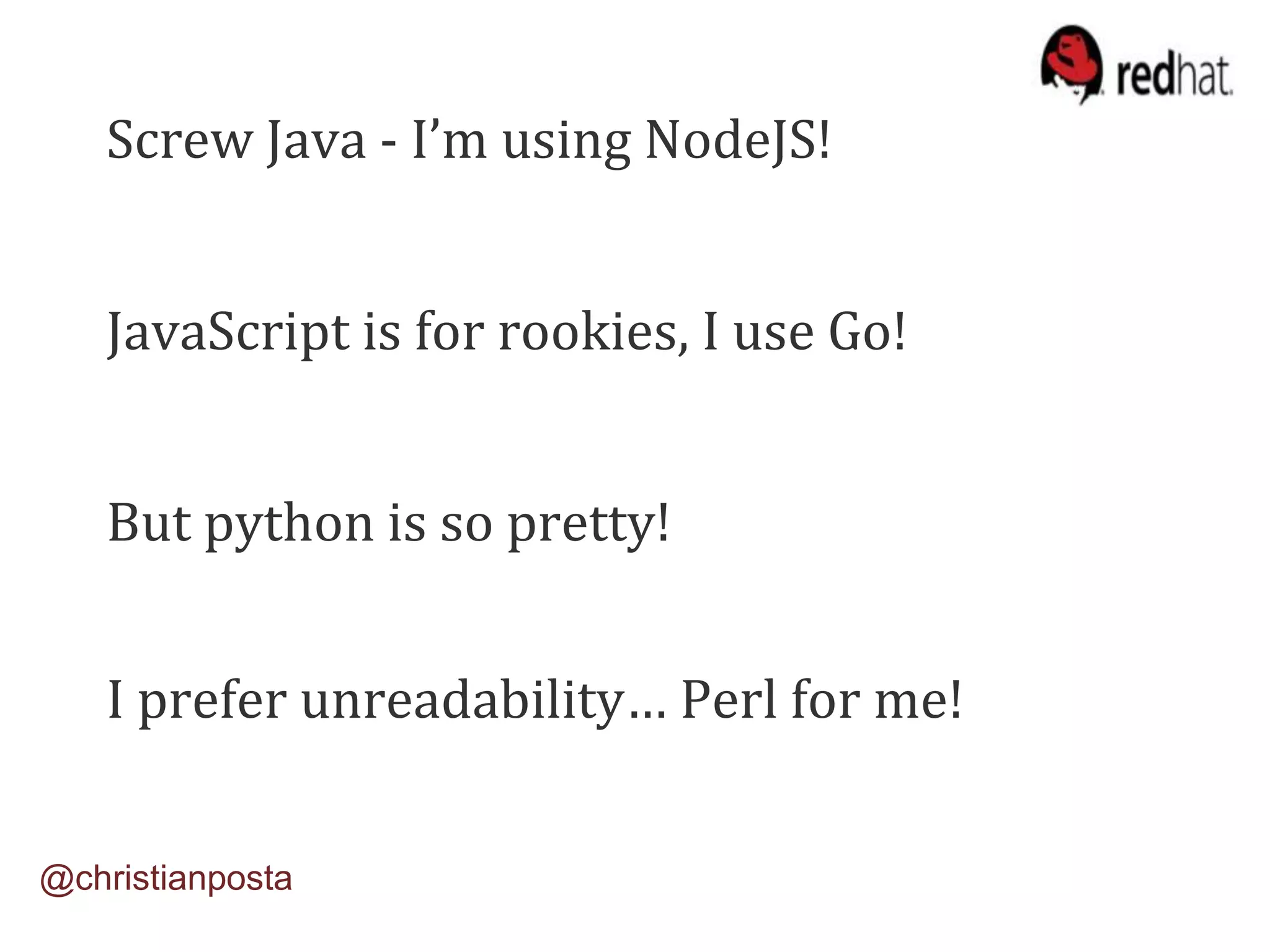 Screw Java - I’m using NodeJS!
JavaScript is for rookies, I use Go!
But python is so pretty!
I prefer unreadability… Perl for me!
@christianposta
 