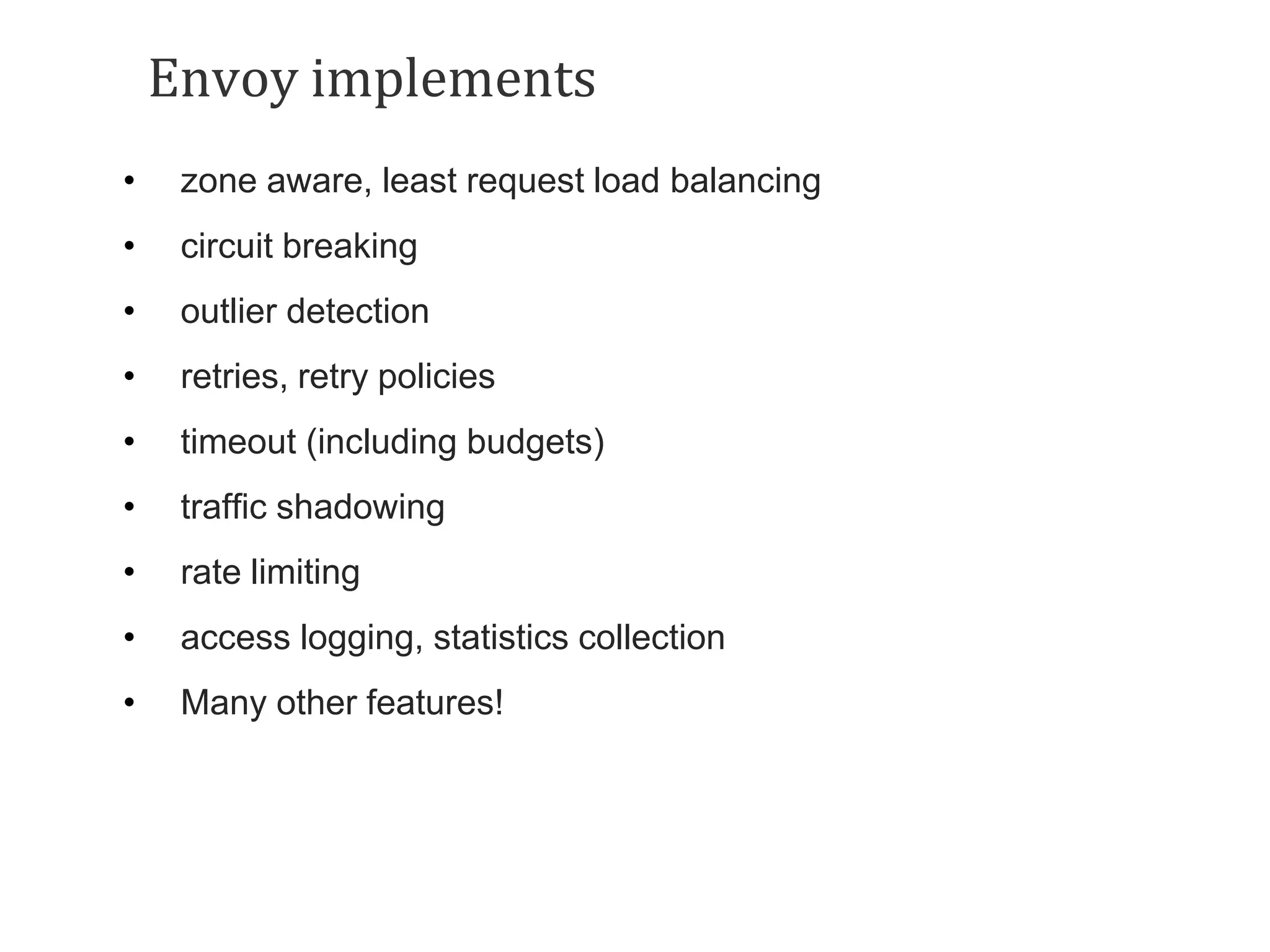 Envoy implements
• zone aware, least request load balancing
• circuit breaking
• outlier detection
• retries, retry policies
• timeout (including budgets)
• traffic shadowing
• rate limiting
• access logging, statistics collection
• Many other features!
 