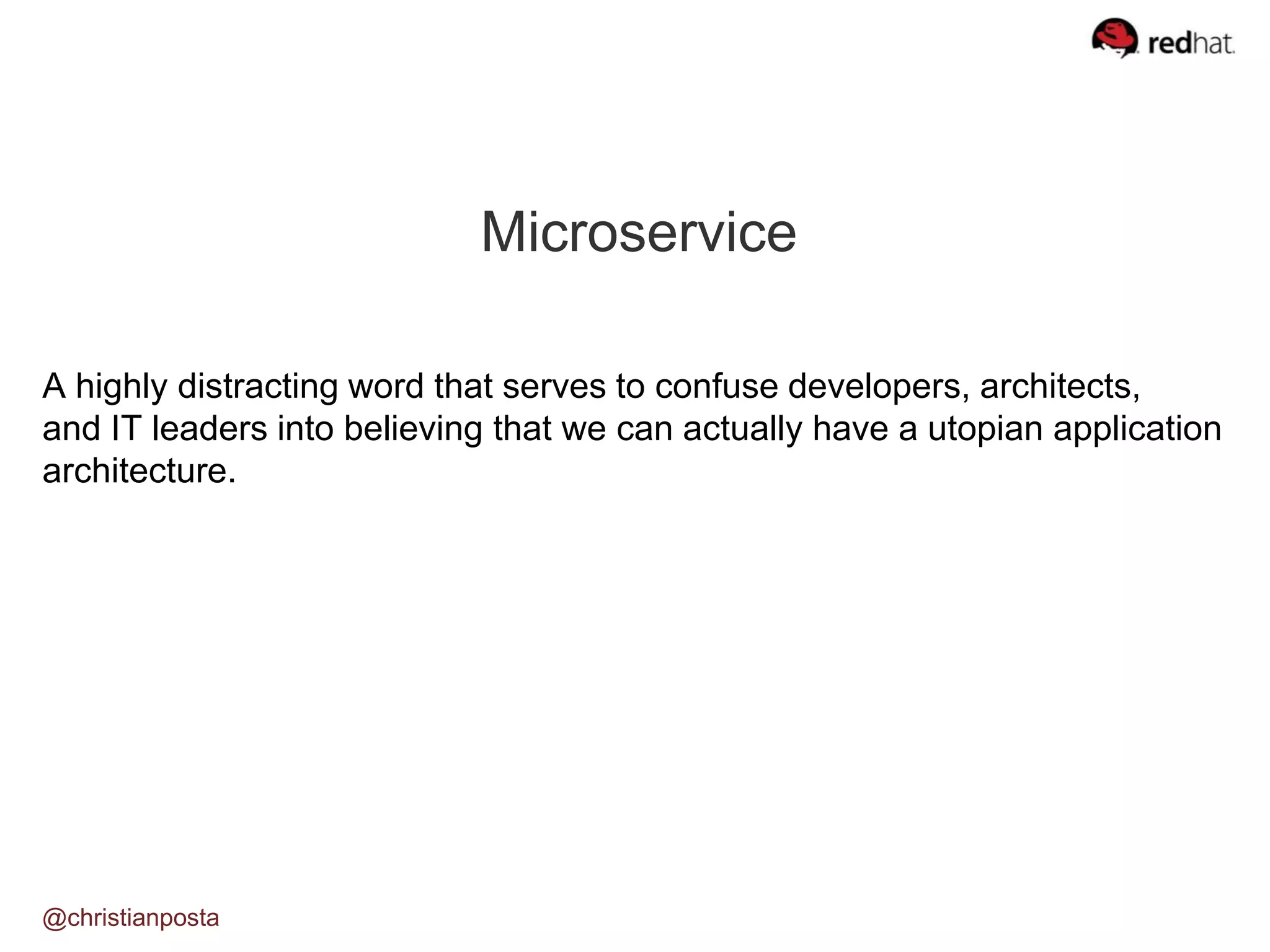 Microservice
A highly distracting word that serves to confuse developers, architects,
and IT leaders into believing that we can actually have a utopian application
architecture.
@christianposta
 