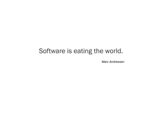 Software is eating the world.
Marc Andreesen
 