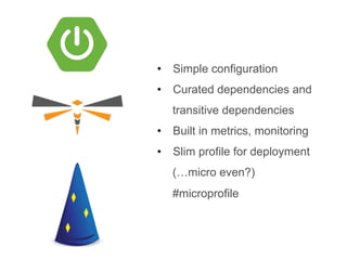 •  Simple configuration
•  Curated dependencies and
transitive dependencies
•  Built in metrics, monitoring
•  Slim profile for deployment
(…micro even?)
#microprofile
 