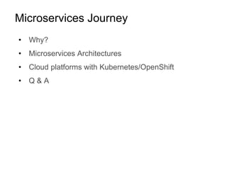 Microservices Journey
• Why?
• Microservices Architectures
• Cloud platforms with Kubernetes/OpenShift
• Q & A
 