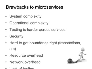 • System complexity
• Operational complexity
• Testing is harder across services
• Security
• Hard to get boundaries right (transactions,
etc)
• Resource overhead
• Network overhead
Drawbacks to microservices
 