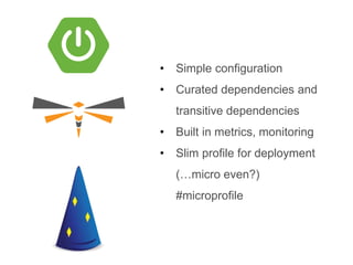 • Simple configuration
• Curated dependencies and
transitive dependencies
• Built in metrics, monitoring
• Slim profile for deployment
(…micro even?)
#microprofile
 