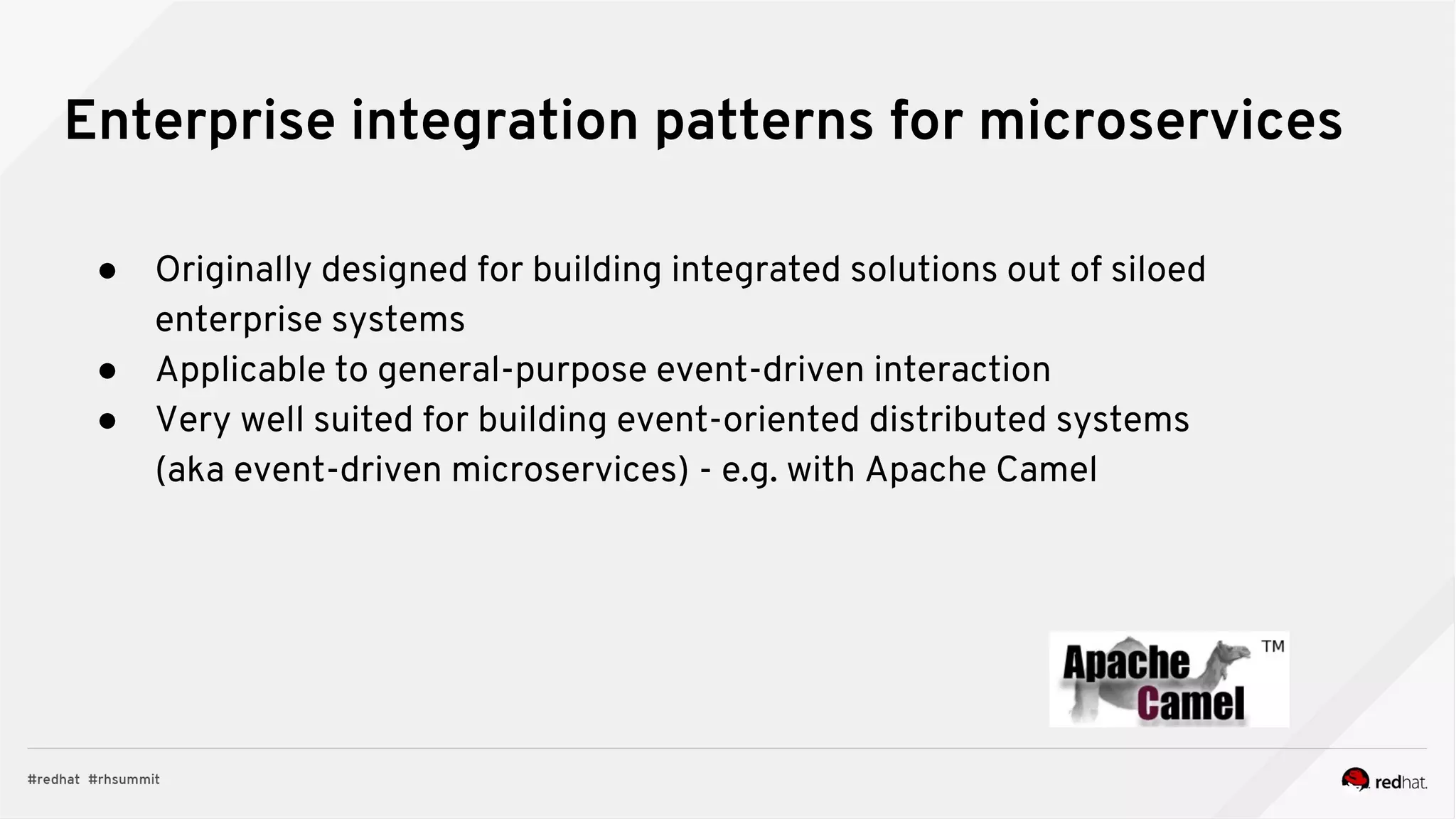 Enterprise integration patterns for microservices
● Originally designed for building integrated solutions out of siloed
enterprise systems
● Applicable to general-purpose event-driven interaction
● Very well suited for building event-oriented distributed systems
(aka event-driven microservices) - e.g. with Apache Camel
 