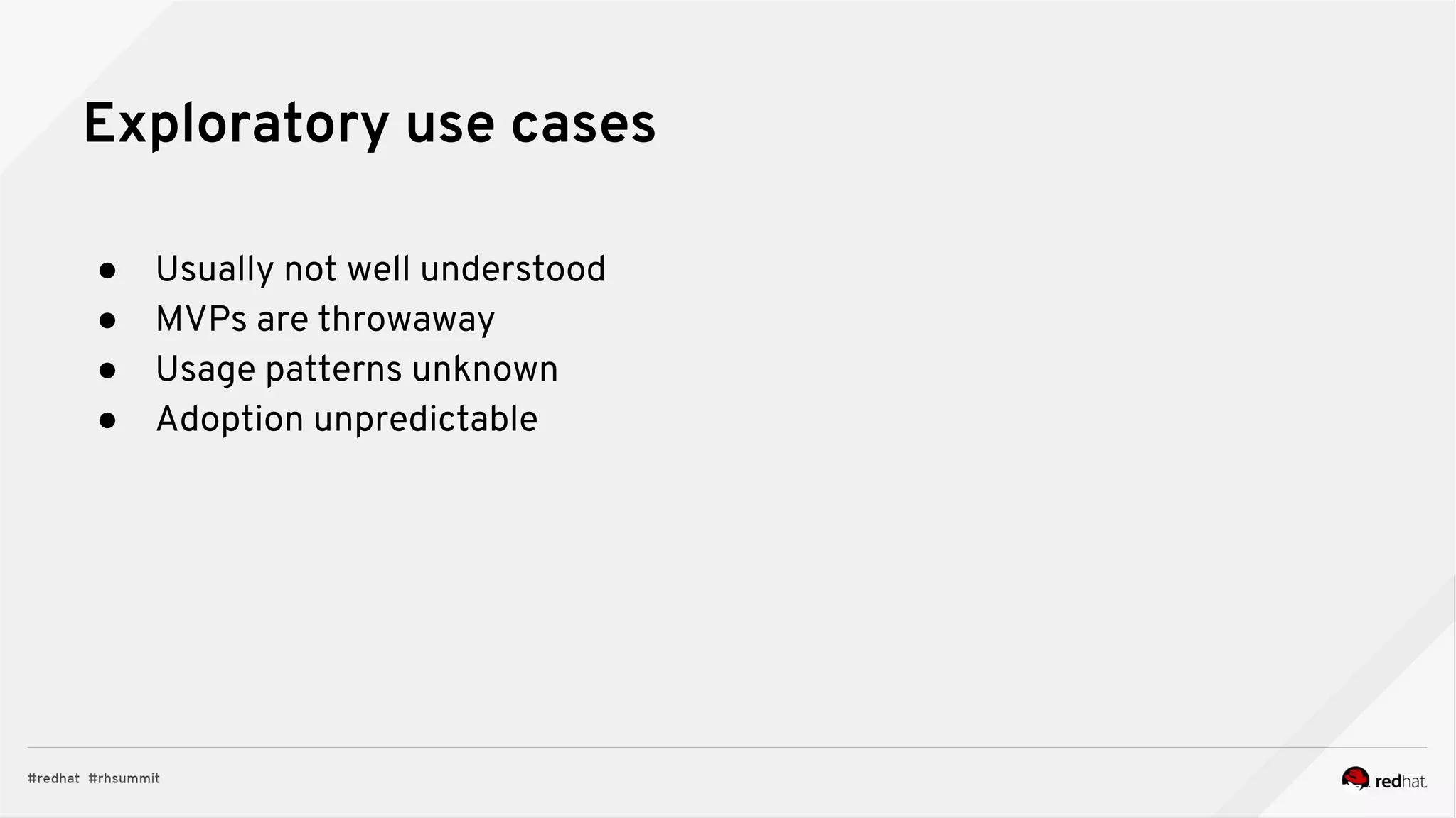 ● Usually not well understood
● MVPs are throwaway
● Usage patterns unknown
● Adoption unpredictable
Exploratory use cases
 