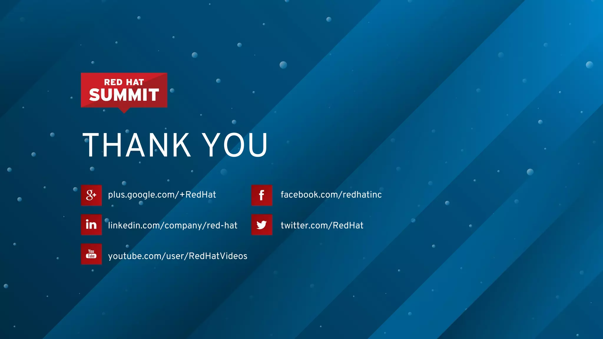 plus.google.com/+RedHat
linkedin.com/company/red-hat
youtube.com/user/RedHatVideos
facebook.com/redhatinc
twitter.com/RedHat
THANK YOU
 