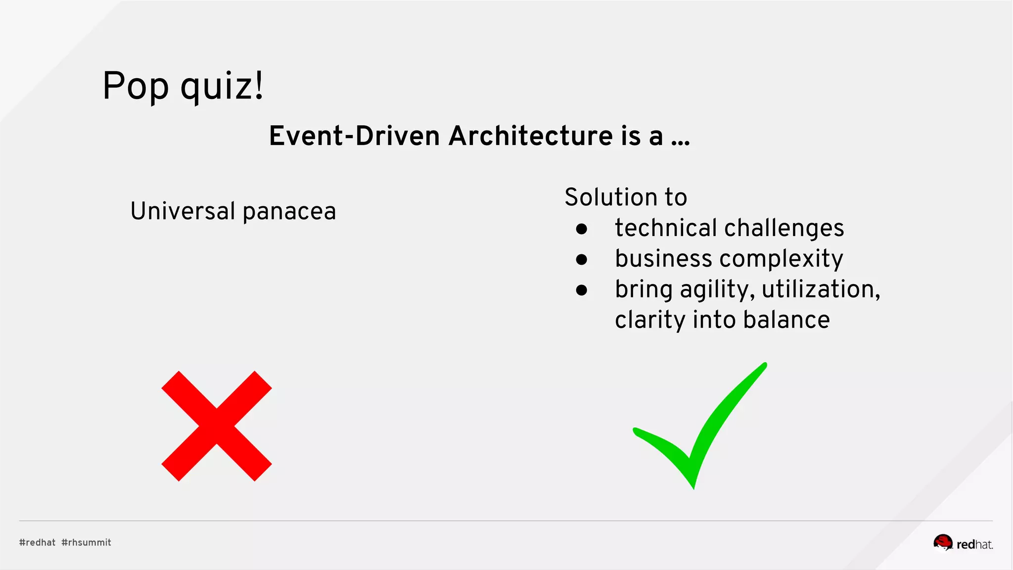 Pop quiz!
Universal panacea
Solution to
● technical challenges
● business complexity
● bring agility, utilization,
clarity into balance
Event-Driven Architecture is a ...
 