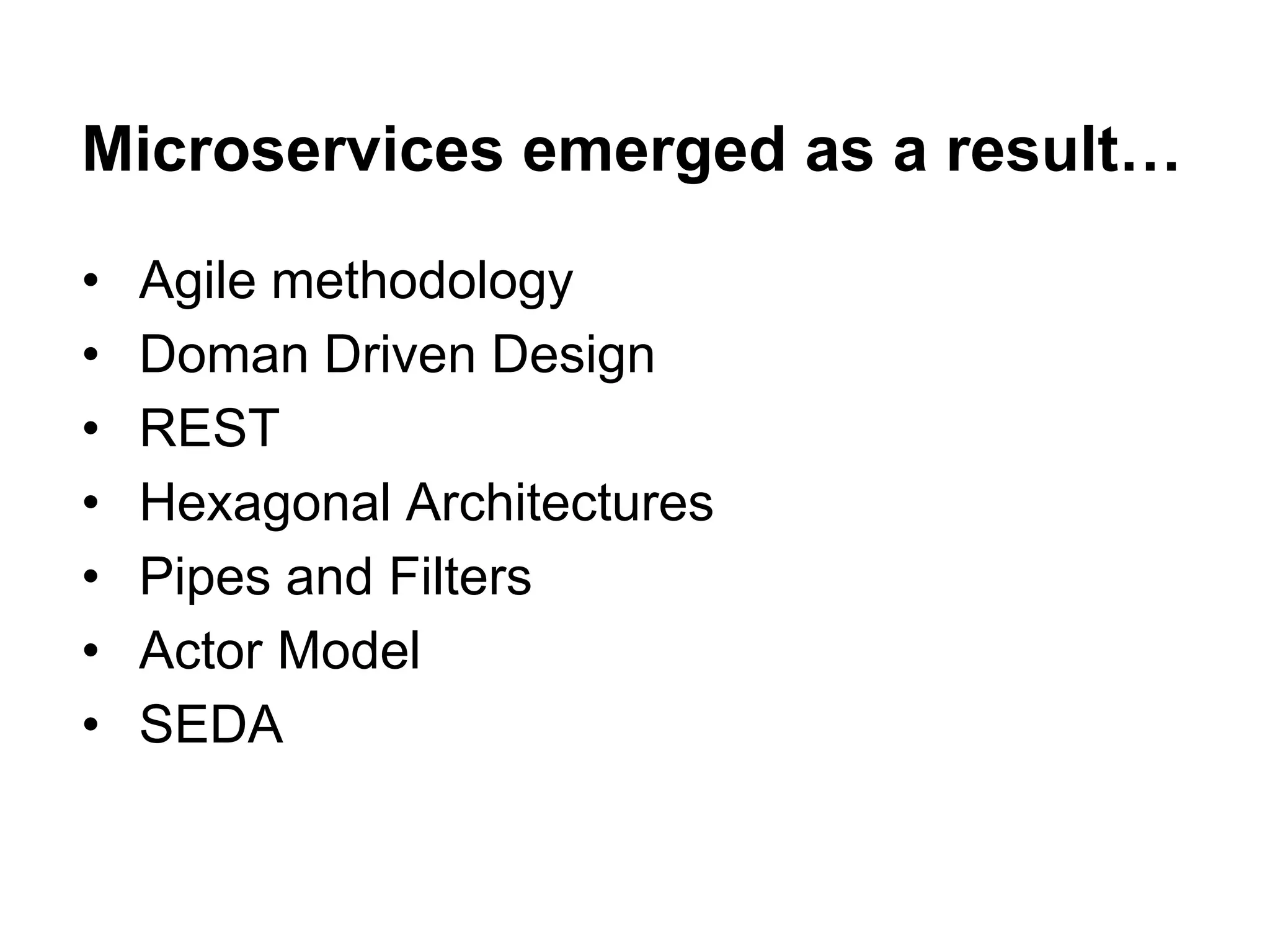 • Agile methodology
• Doman Driven Design
• REST
• Hexagonal Architectures
• Pipes and Filters
• Actor Model
• SEDA
Microservices emerged as a result…
 