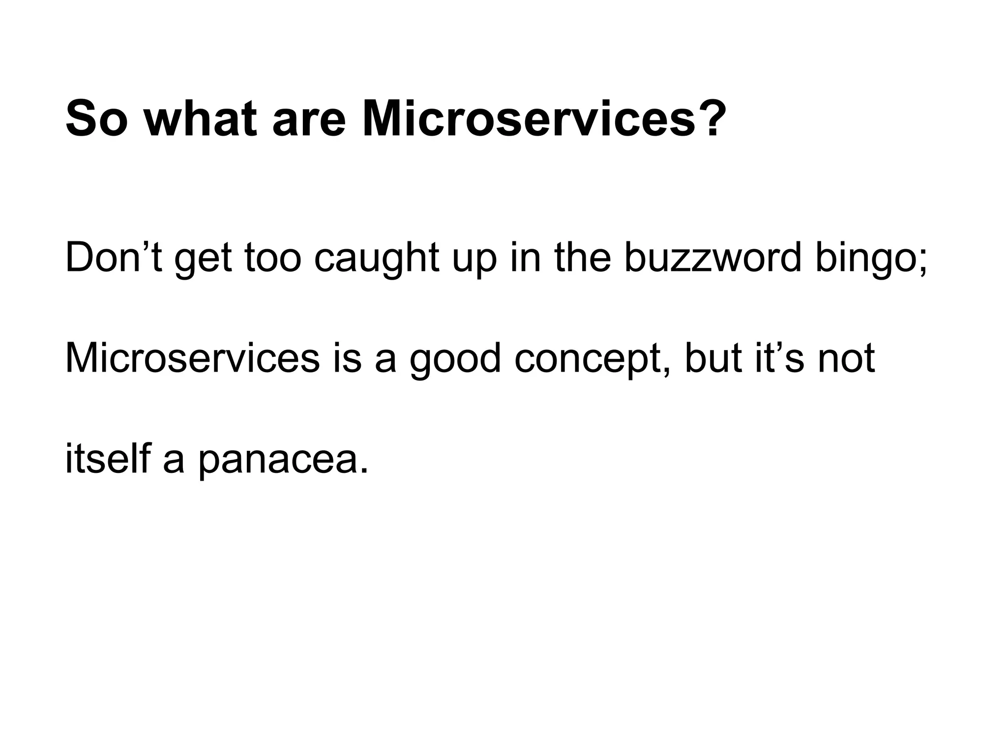 Don’t get too caught up in the buzzword bingo;
Microservices is a good concept, but it’s not
itself a panacea.
So what are Microservices?
 
