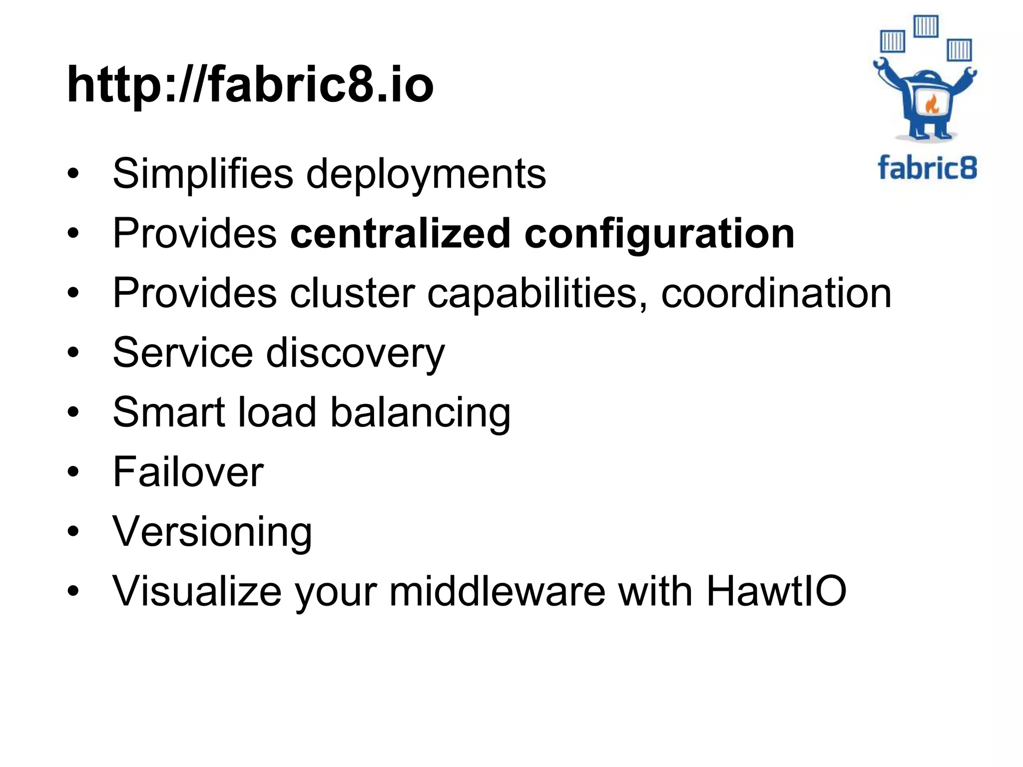 • Simplifies deployments
• Provides centralized configuration
• Provides cluster capabilities, coordination
• Service discovery
• Smart load balancing
• Failover
• Versioning
• Visualize your middleware with HawtIO
http://fabric8.io
 