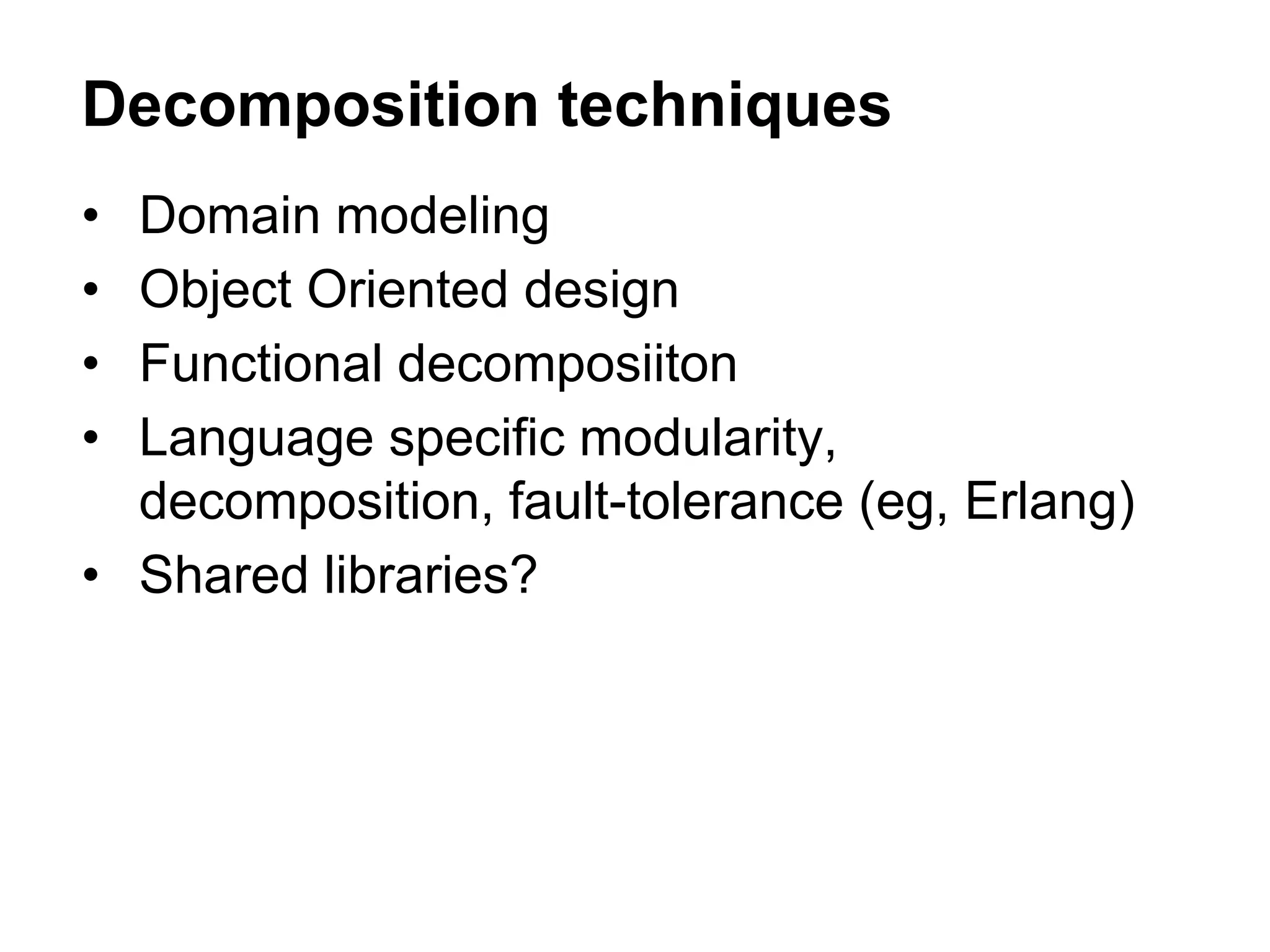 • Domain modeling
• Object Oriented design
• Functional decomposiiton
• Language specific modularity,
decomposition, fault-tolerance (eg, Erlang)
• Shared libraries?
Decomposition techniques
 
