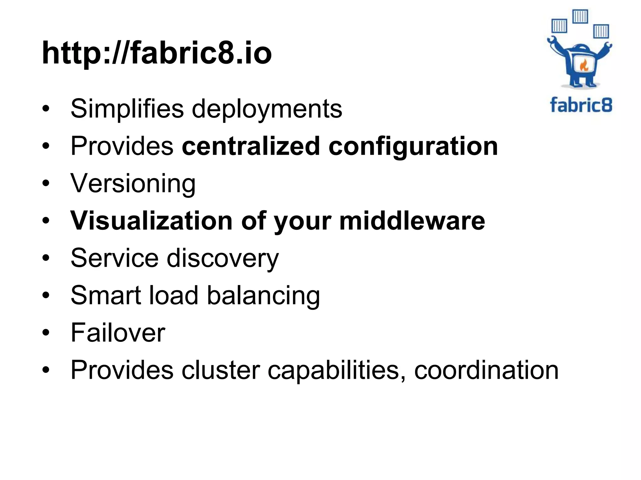 • Simplifies deployments
• Provides centralized configuration
• Versioning
• Visualization of your middleware
• Service discovery
• Smart load balancing
• Failover
• Provides cluster capabilities, coordination
http://fabric8.io
 