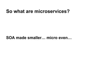 SOA made smaller… micro even…
So what are microservices?
 