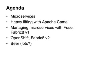 • Microservices
• Heavy lifting with Apache Camel
• Managing microservices with Fuse,
Fabric8 v1
• OpenShift, Fabric8 v2
• Beer (lots?)
Agenda
 