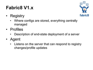 • Registry
• Where configs are stored, everything centrally
managed
• Profiles
• Description of end-state deployment of a server
• Agent
• Listens on the server that can respond to registry
changes/profile updates
Fabric8 V1.x
 