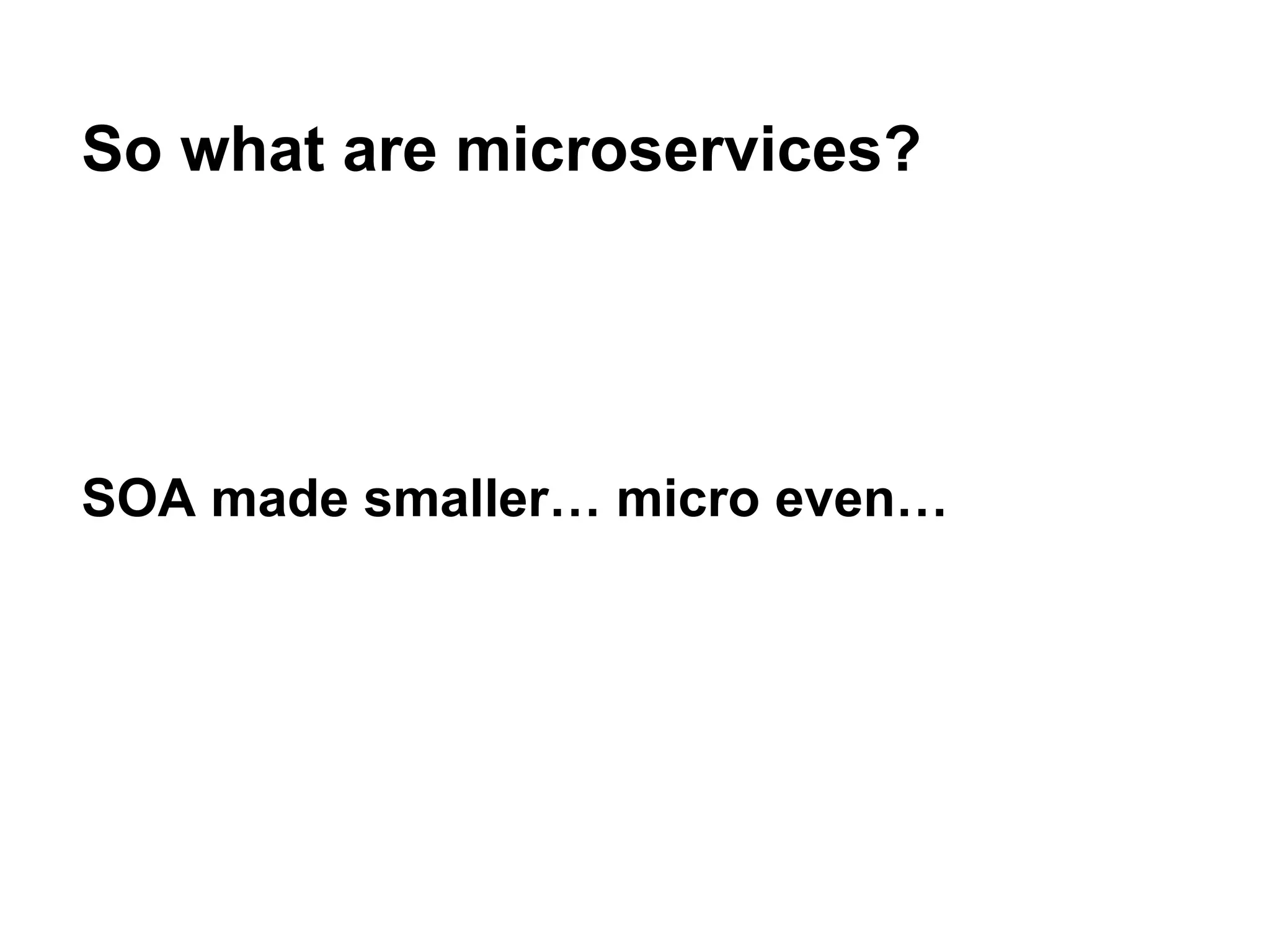 SOA made smaller… micro even…
So what are microservices?
 