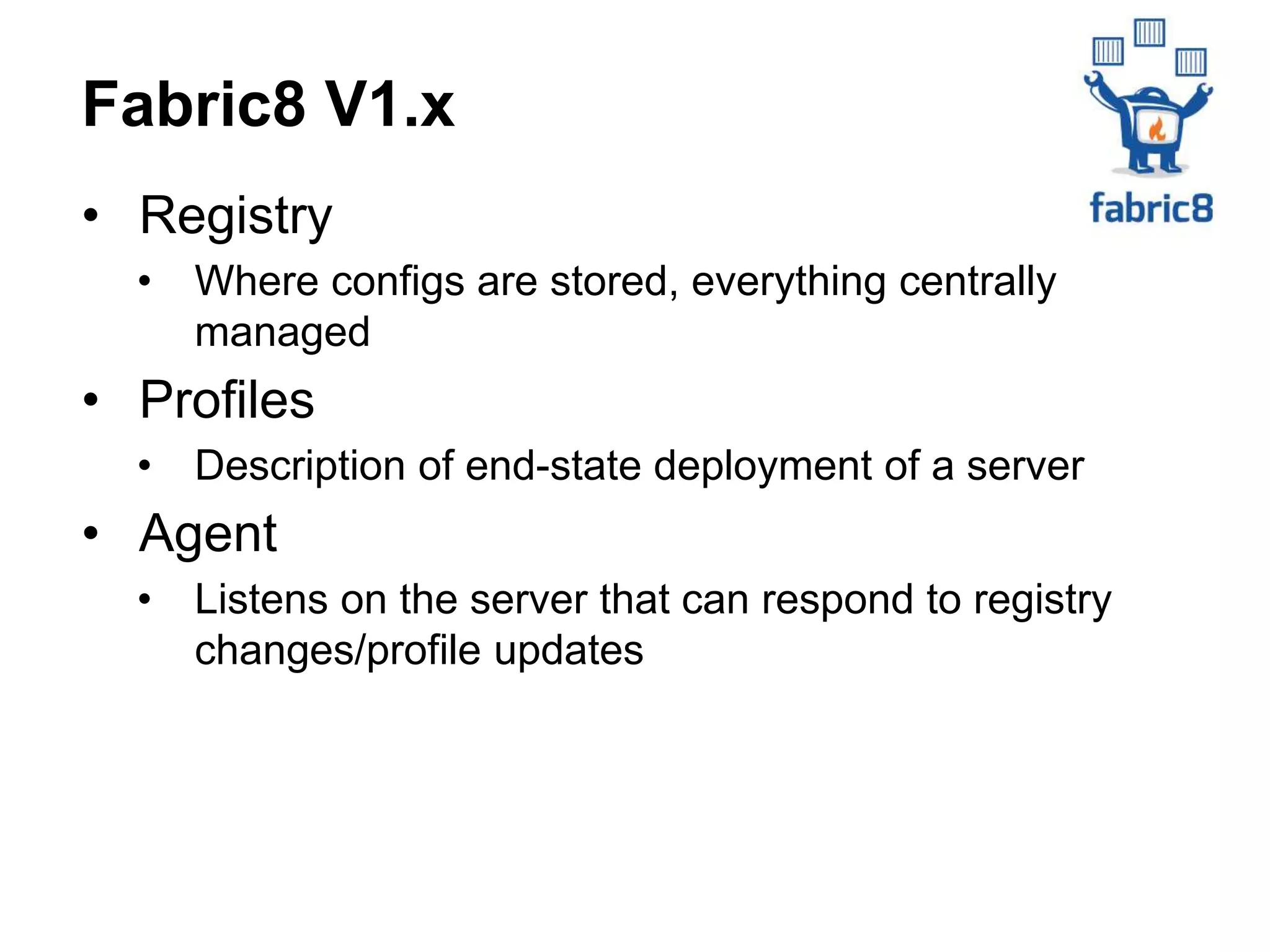 • Registry
• Where configs are stored, everything centrally
managed
• Profiles
• Description of end-state deployment of a server
• Agent
• Listens on the server that can respond to registry
changes/profile updates
Fabric8 V1.x
 