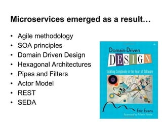 • Agile methodology
• SOA principles
• Domain Driven Design
• Hexagonal Architectures
• Pipes and Filters
• Actor Model
• REST
• SEDA
Microservices emerged as a result…
 