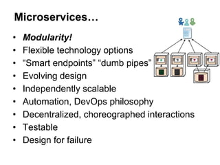 • Modularity!
• Flexible technology options
• “Smart endpoints” “dumb pipes”
• Evolving design
• Independently scalable
• Automation, DevOps philosophy
• Decentralized, choreographed interactions
• Testable
• Design for failure
Microservices…
 